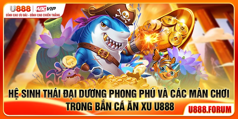 Hệ sinh thái đại dương phong phú và các màn chơi trong bắn cá ăn xu U888